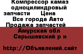 Компрессор камаз одноцилиндровый (запчасти)  › Цена ­ 2 000 - Все города Авто » Продажа запчастей   . Амурская обл.,Серышевский р-н